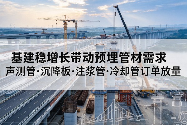 闽侯基建稳增长带动预埋监测管材需求，声测管、沉降板、注浆管订单持续放量